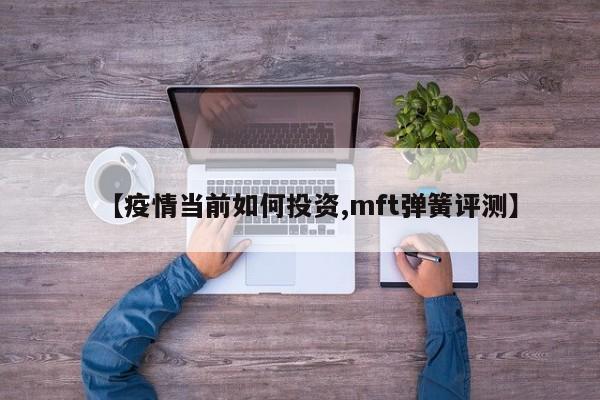 【疫情当前如何投资,mft弹簧评测】