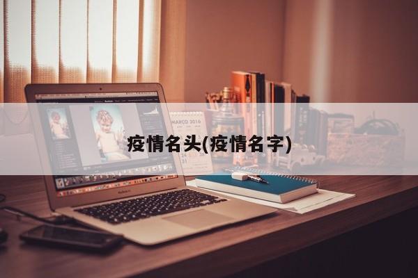 疫情名头(疫情名字)