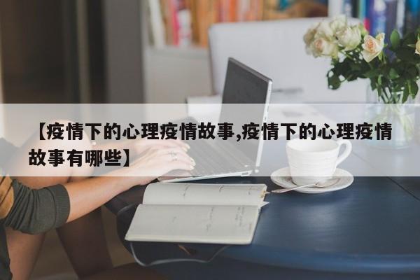 【疫情下的心理疫情故事,疫情下的心理疫情故事有哪些】