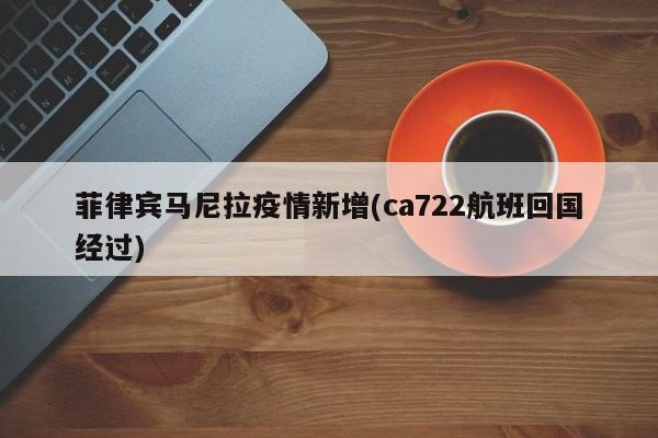 菲律宾马尼拉疫情新增(ca722航班回国经过)