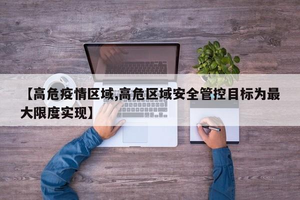 【高危疫情区域,高危区域安全管控目标为最大限度实现】
