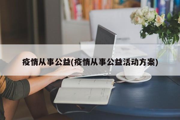 疫情从事公益(疫情从事公益活动方案)